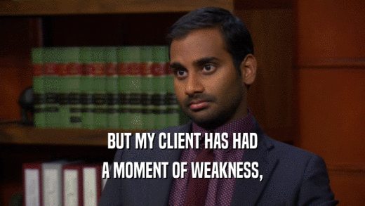 BUT MY CLIENT HAS HAD A MOMENT OF WEAKNESS, 