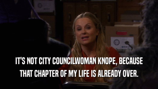 IT'S NOT CITY COUNCILWOMAN KNOPE, BECAUSE THAT CHAPTER OF MY LIFE IS ALREADY OVER. 