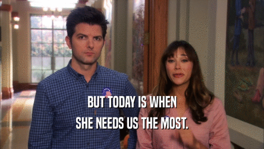 BUT TODAY IS WHEN SHE NEEDS US THE MOST. 