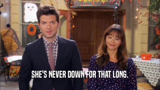 SHE'S NEVER DOWN FOR THAT LONG.  