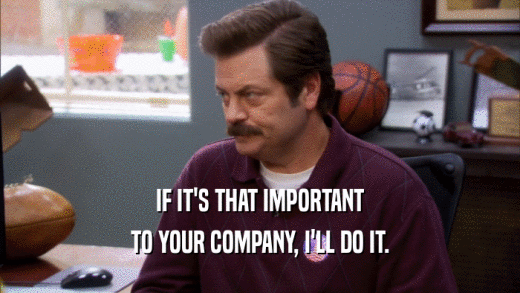 IF IT'S THAT IMPORTANT TO YOUR COMPANY, I'LL DO IT. 