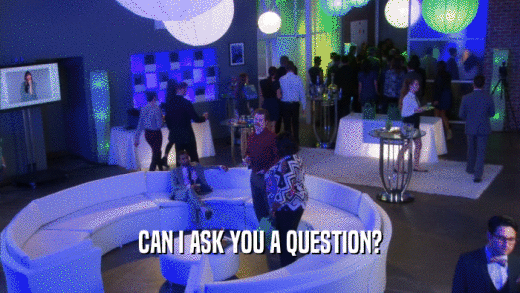 CAN I ASK YOU A QUESTION?  