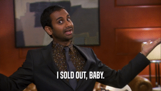 I SOLD OUT, BABY.  