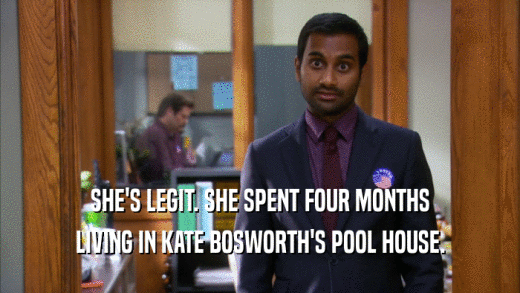 SHE'S LEGIT. SHE SPENT FOUR MONTHS LIVING IN KATE BOSWORTH'S POOL HOUSE. 