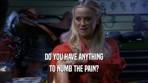 DO YOU HAVE ANYTHING TO NUMB THE PAIN? 