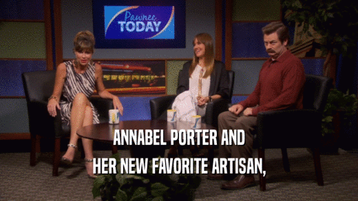 ANNABEL PORTER AND HER NEW FAVORITE ARTISAN, 