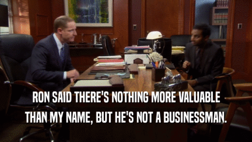 RON SAID THERE'S NOTHING MORE VALUABLE THAN MY NAME, BUT HE'S NOT A BUSINESSMAN. 