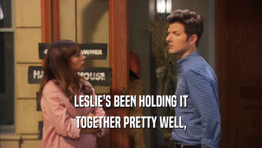 LESLIE'S BEEN HOLDING IT TOGETHER PRETTY WELL, 