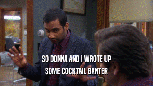 SO DONNA AND I WROTE UP SOME COCKTAIL BANTER 