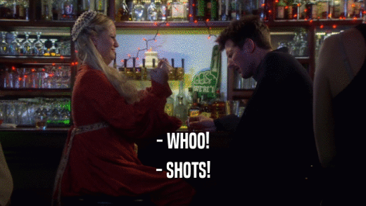 - WHOO! - SHOTS! 