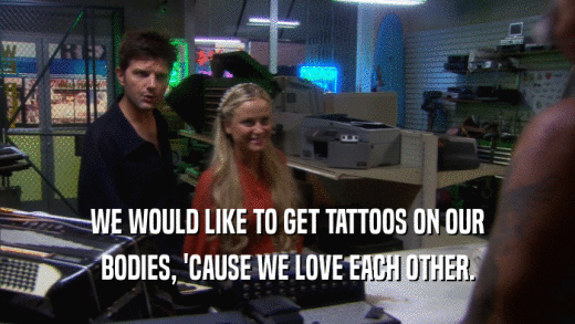 WE WOULD LIKE TO GET TATTOOS ON OUR BODIES, 'CAUSE WE LOVE EACH OTHER. 
