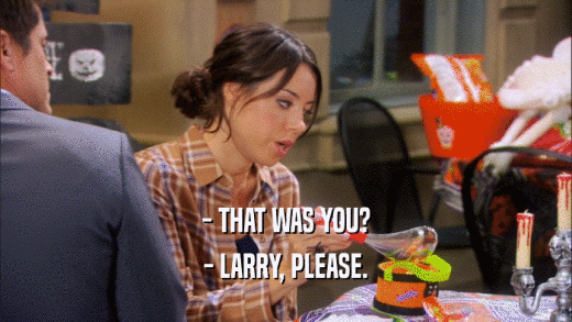 - THAT WAS YOU? - LARRY, PLEASE. 