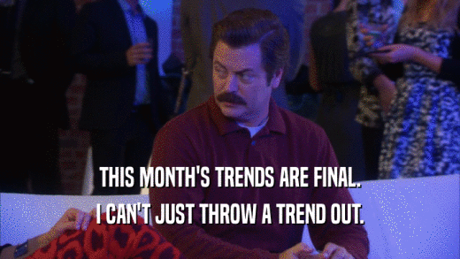 THIS MONTH'S TRENDS ARE FINAL. I CAN'T JUST THROW A TREND OUT. 
