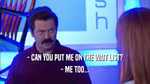 - CAN YOU PUT ME ON THE WAIT LIST? - ME TOO... 