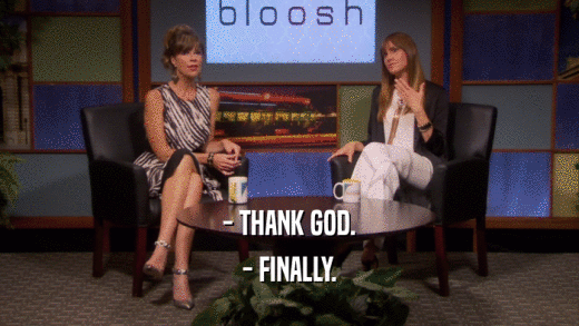 - THANK GOD. - FINALLY. 