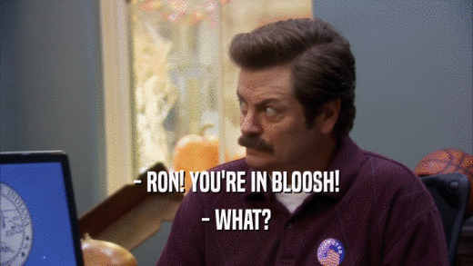 - RON! YOU'RE IN BLOOSH! - WHAT? 