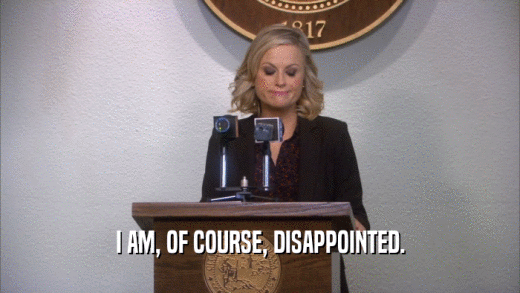 I AM, OF COURSE, DISAPPOINTED.  