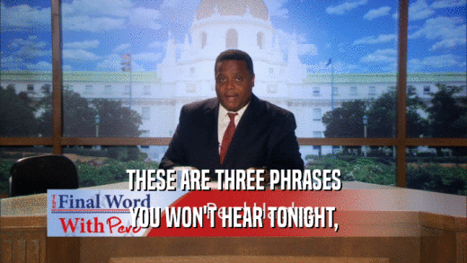 THESE ARE THREE PHRASES YOU WON'T HEAR TONIGHT, 