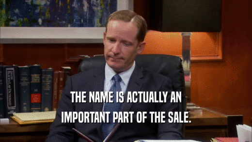 THE NAME IS ACTUALLY AN IMPORTANT PART OF THE SALE. 
