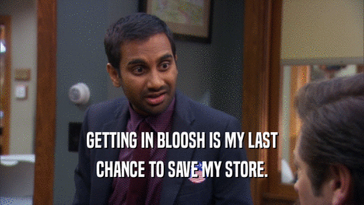GETTING IN BLOOSH IS MY LAST CHANCE TO SAVE MY STORE. 