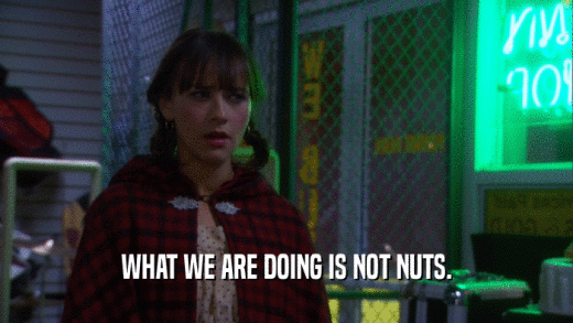 WHAT WE ARE DOING IS NOT NUTS.  