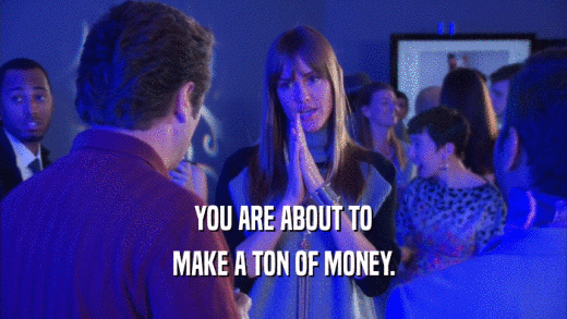 YOU ARE ABOUT TO MAKE A TON OF MONEY. 