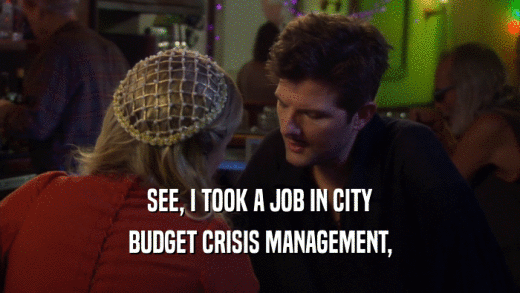 SEE, I TOOK A JOB IN CITY BUDGET CRISIS MANAGEMENT, 