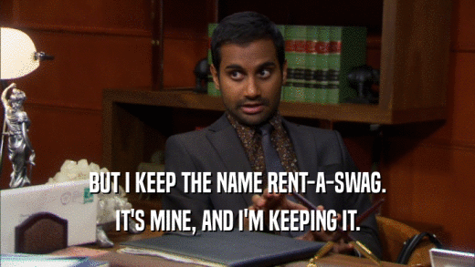 BUT I KEEP THE NAME RENT-A-SWAG. IT'S MINE, AND I'M KEEPING IT. 