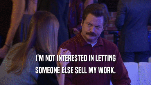 I'M NOT INTERESTED IN LETTING SOMEONE ELSE SELL MY WORK. 