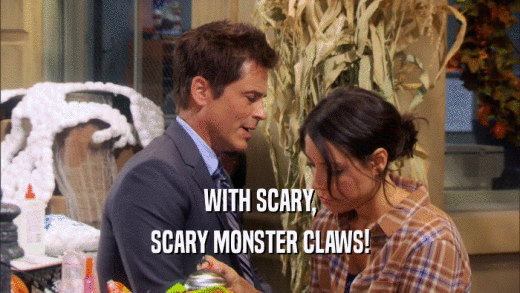WITH SCARY, SCARY MONSTER CLAWS! 