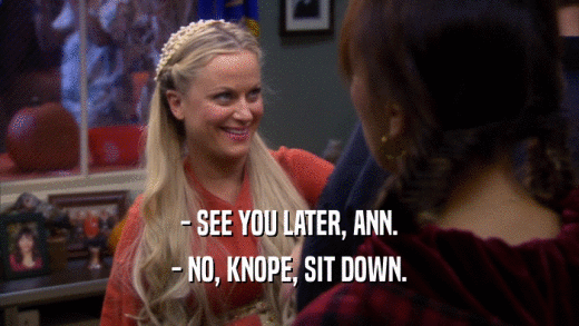 - SEE YOU LATER, ANN. - NO, KNOPE, SIT DOWN. 