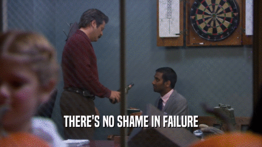 THERE'S NO SHAME IN FAILURE  