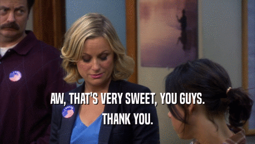 AW, THAT'S VERY SWEET, YOU GUYS. THANK YOU. 