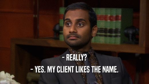 - REALLY? - YES. MY CLIENT LIKES THE NAME. 