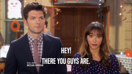 HEY! THERE YOU GUYS ARE. 