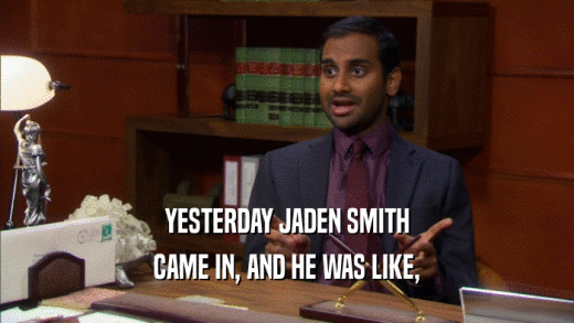 YESTERDAY JADEN SMITH CAME IN, AND HE WAS LIKE, 