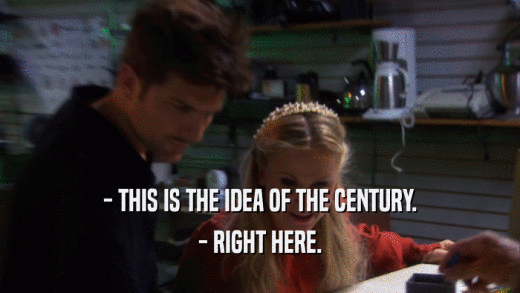 - THIS IS THE IDEA OF THE CENTURY. - RIGHT HERE. 