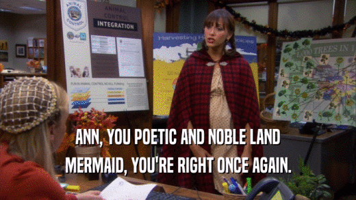 ANN, YOU POETIC AND NOBLE LAND MERMAID, YOU'RE RIGHT ONCE AGAIN. 