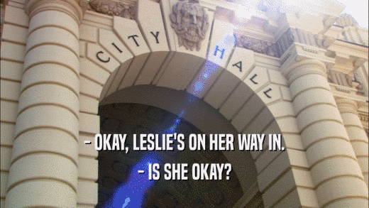 - OKAY, LESLIE'S ON HER WAY IN. - IS SHE OKAY? 