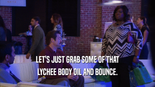 LET'S JUST GRAB SOME OF THAT LYCHEE BODY OIL AND BOUNCE. 