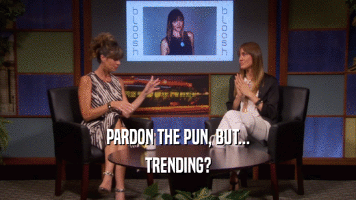 PARDON THE PUN, BUT... TRENDING? 