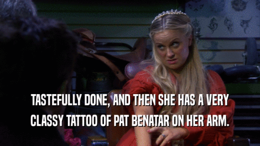 TASTEFULLY DONE, AND THEN SHE HAS A VERY CLASSY TATTOO OF PAT BENATAR ON HER ARM. 