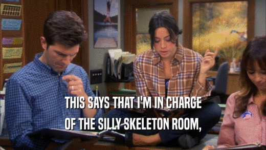 THIS SAYS THAT I'M IN CHARGE OF THE SILLY SKELETON ROOM, 