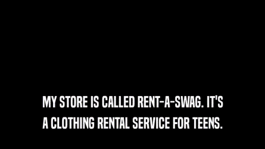 MY STORE IS CALLED RENT-A-SWAG. IT'S A CLOTHING RENTAL SERVICE FOR TEENS. 