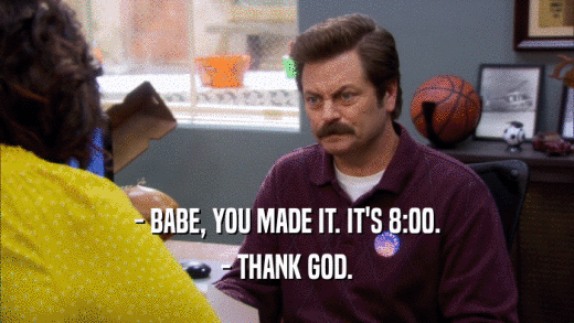 - BABE, YOU MADE IT. IT'S 8:00. - THANK GOD. 