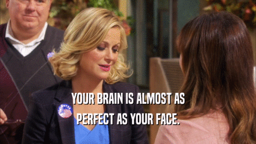 YOUR BRAIN IS ALMOST AS PERFECT AS YOUR FACE. 
