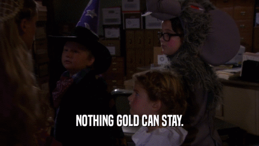 NOTHING GOLD CAN STAY.  