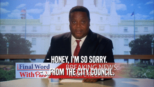 - HONEY, I'M SO SORRY. - ...FROM THE CITY COUNCIL. 
