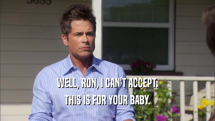 WELL, RON, I CAN'T ACCEPT. THIS IS FOR YOUR BABY. 