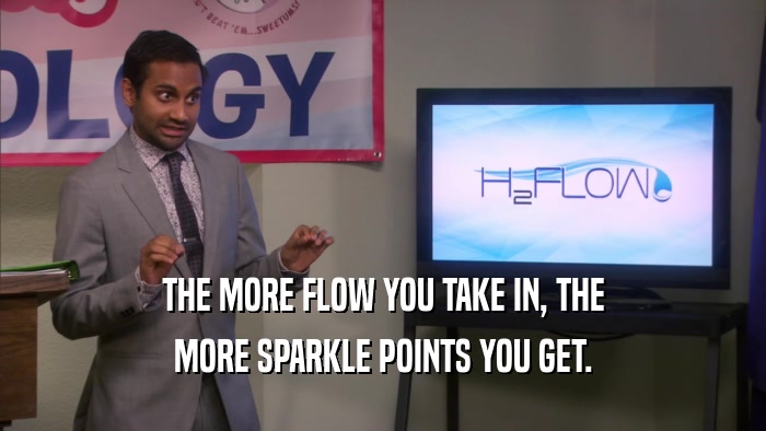 THE MORE FLOW YOU TAKE IN, THE MORE SPARKLE POINTS YOU GET. 